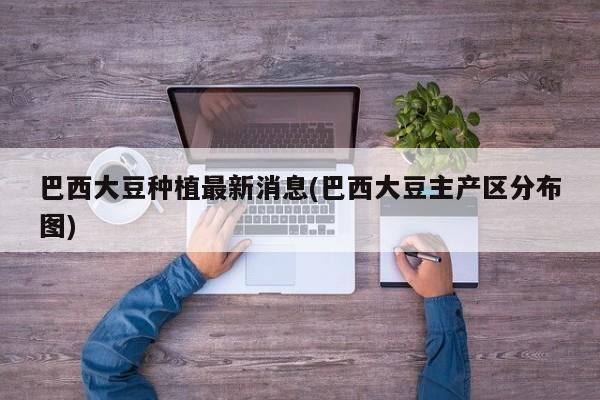 巴西大豆种植最新消息(巴西大豆主产区分布图)