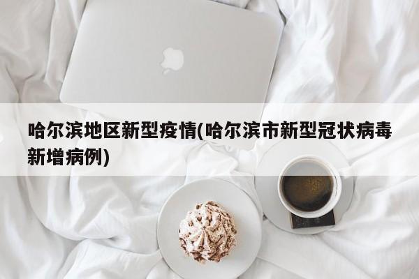 哈尔滨地区新型疫情(哈尔滨市新型冠状病毒新增病例)