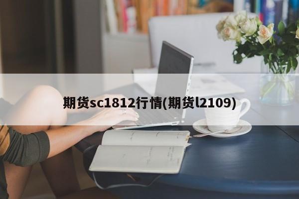 期货sc1812行情(期货l2109)