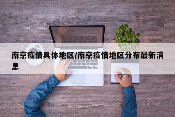 南京疫情具体地区/南京疫情地区分布最新消息