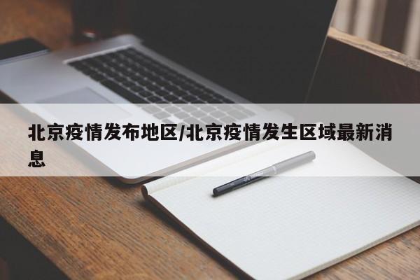 北京疫情发布地区/北京疫情发生区域最新消息