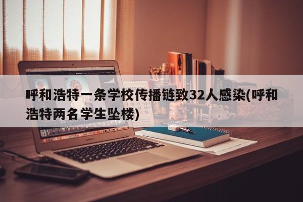 呼和浩特一条学校传播链致32人感染(呼和浩特两名学生坠楼)