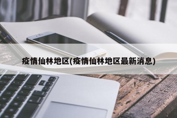 疫情仙林地区(疫情仙林地区最新消息)