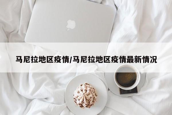 马尼拉地区疫情/马尼拉地区疫情最新情况
