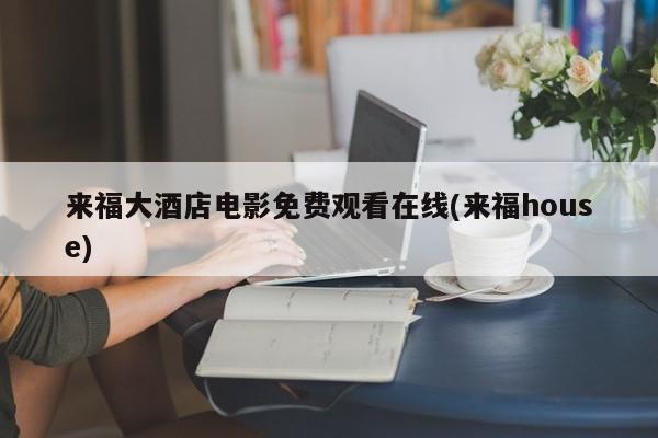 来福大酒店电影免费观看在线(来福house)