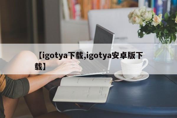 【igotya下载,igotya安卓版下载】