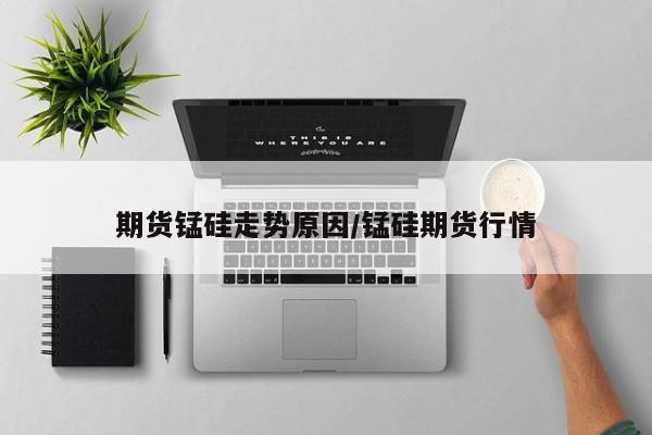 期货锰硅走势原因/锰硅期货行情