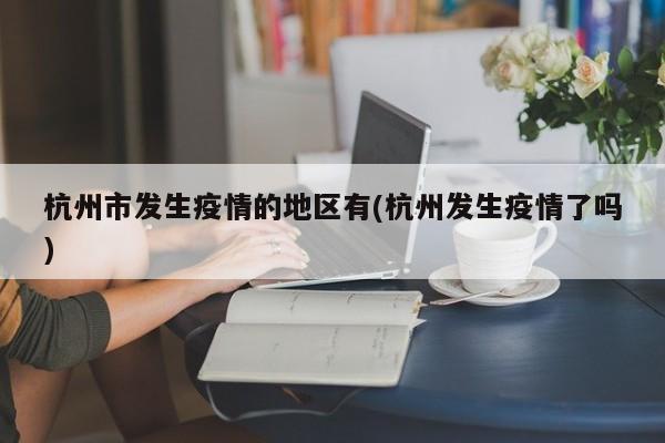 杭州市发生疫情的地区有(杭州发生疫情了吗)