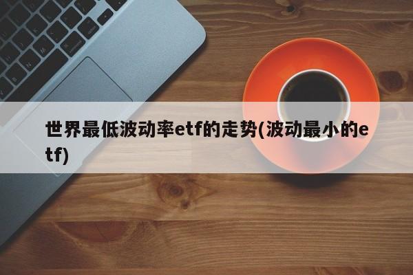 世界最低波动率etf的走势(波动最小的etf)
