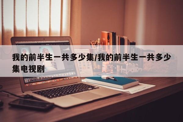 我的前半生一共多少集/我的前半生一共多少集电视剧