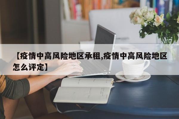 【疫情中高风险地区承租,疫情中高风险地区怎么评定】