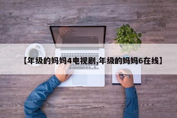 【年级的妈妈4电视剧,年级的妈妈6在线】