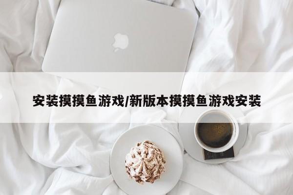 安装摸摸鱼游戏/新版本摸摸鱼游戏安装