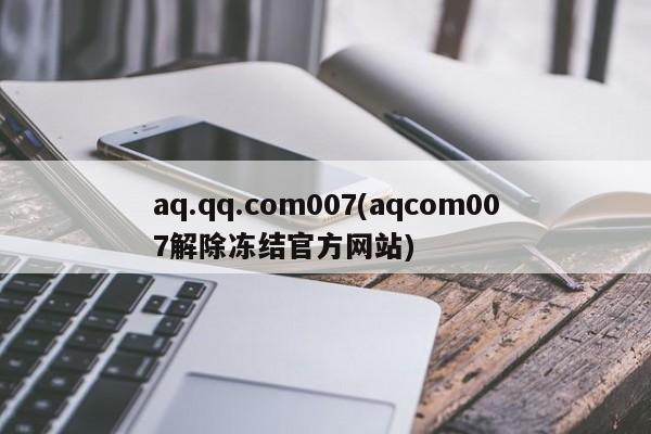 aq.qq.com007(aqcom007解除冻结官方网站)