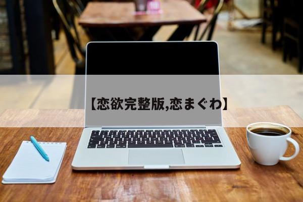 【恋欲完整版,恋まぐわ】
