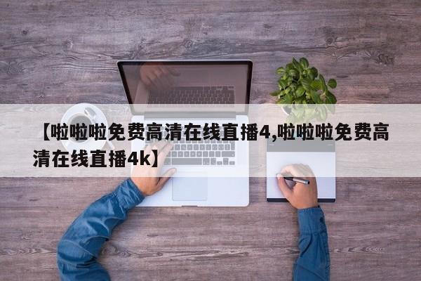 【啦啦啦免费高清在线直播4,啦啦啦免费高清在线直播4k】