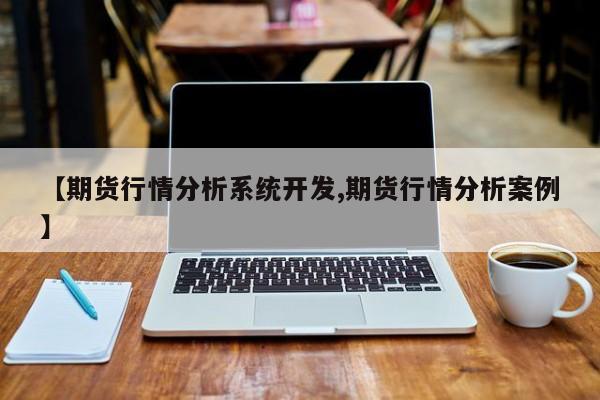 【期货行情分析系统开发,期货行情分析案例】