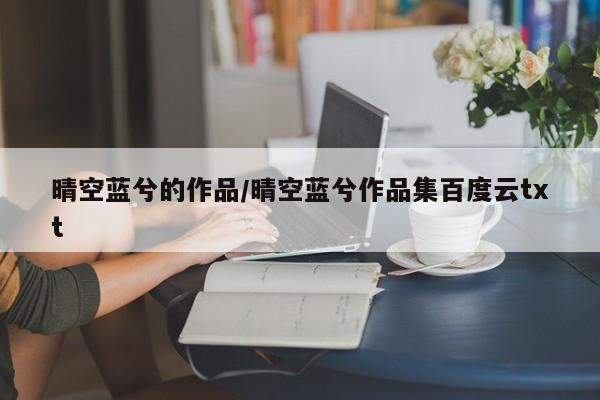 晴空蓝兮的作品/晴空蓝兮作品集百度云txt