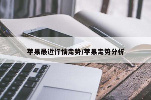 苹果最近行情走势/苹果走势分析