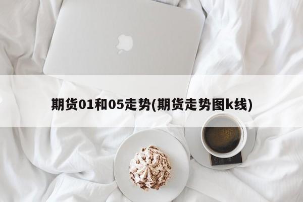 期货01和05走势(期货走势图k线)