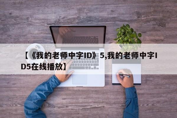 【《我的老师中字ID》5,我的老师中字ID5在线播放】