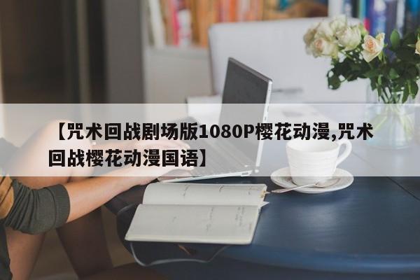 【咒术回战剧场版1080P樱花动漫,咒术回战樱花动漫国语】