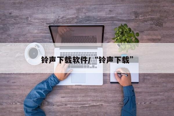 铃声下载软件/“铃声下载”