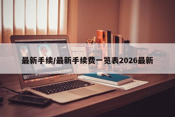 最新手续/最新手续费一览表2026最新