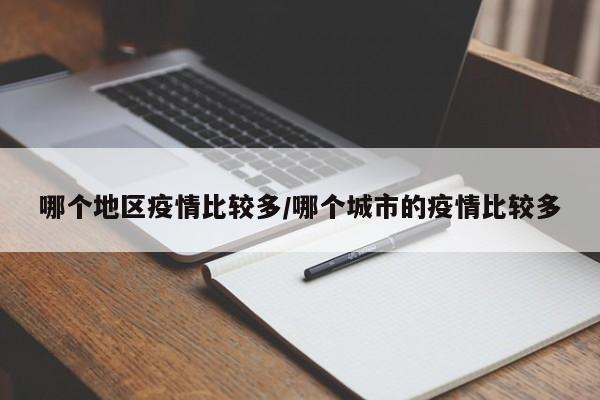 哪个地区疫情比较多/哪个城市的疫情比较多