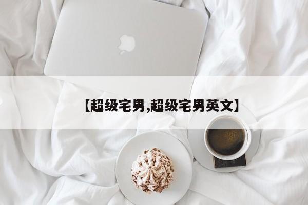 【超级宅男,超级宅男英文】