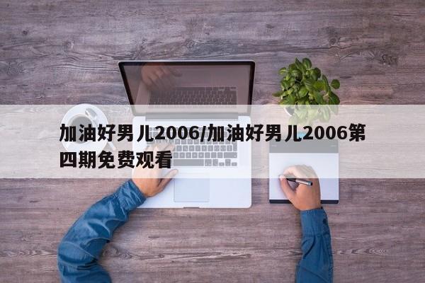 加油好男儿2006/加油好男儿2006第四期免费观看