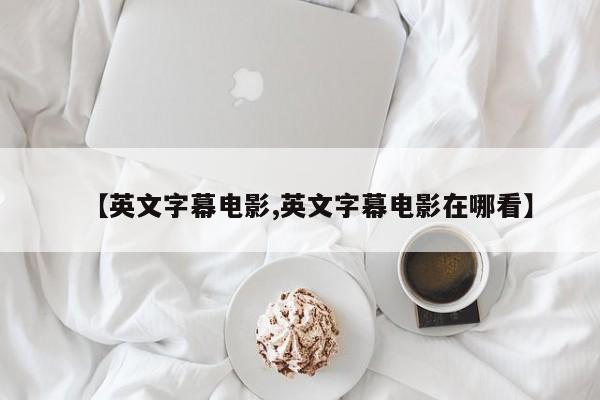【英文字幕电影,英文字幕电影在哪看】