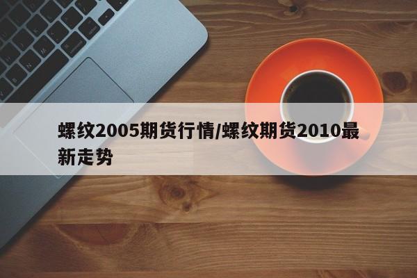 螺纹2005期货行情/螺纹期货2010最新走势