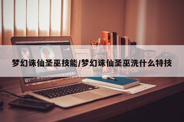 梦幻诛仙圣巫技能/梦幻诛仙圣巫洗什么特技