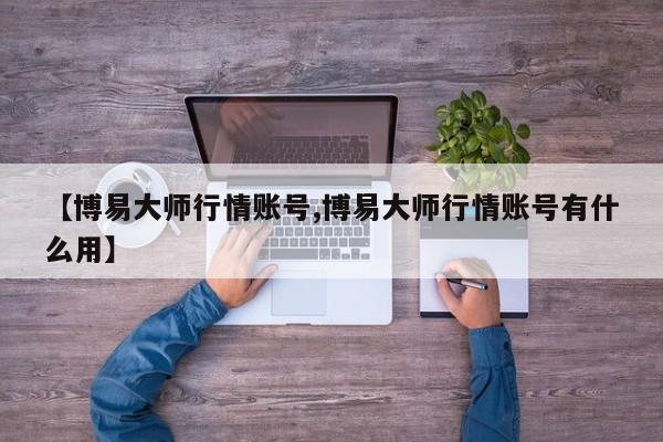 【博易大师行情账号,博易大师行情账号有什么用】