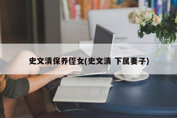 史文清保养侄女(史文清 下属妻子)