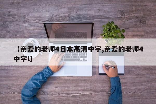 【亲爱的老师4日本高清中字,亲爱的老师4中字l】