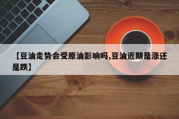 【豆油走势会受原油影响吗,豆油近期是涨还是跌】