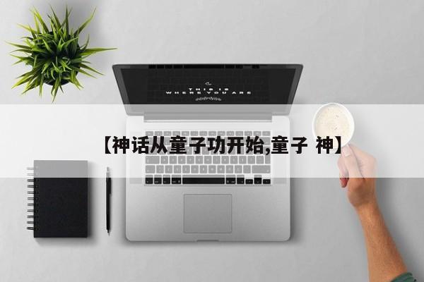 【神话从童子功开始,童子 神】