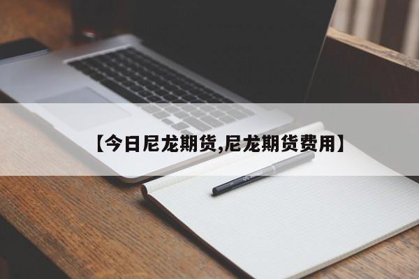 【今日尼龙期货,尼龙期货费用】