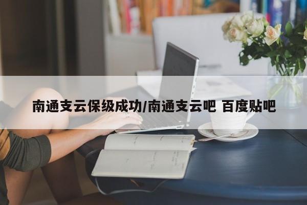 南通支云保级成功/南通支云吧 百度贴吧