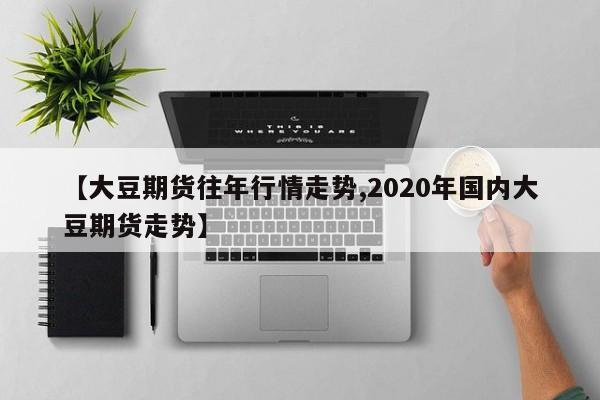 【大豆期货往年行情走势,2020年国内大豆期货走势】