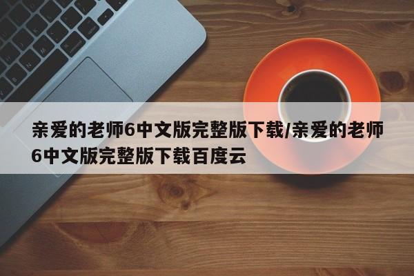 亲爱的老师6中文版完整版下载/亲爱的老师6中文版完整版下载百度云