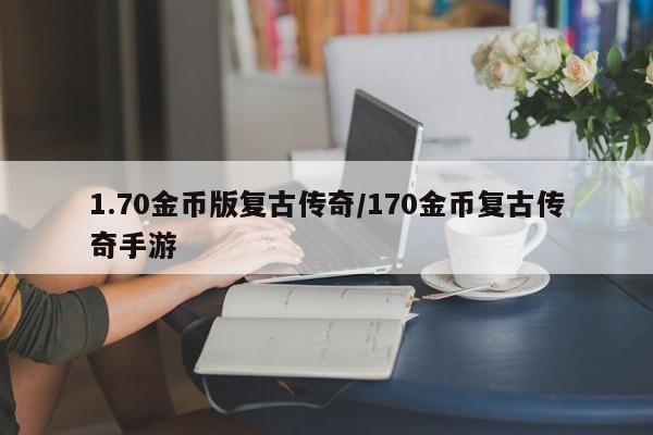 1.70金币版复古传奇/170金币复古传奇手游