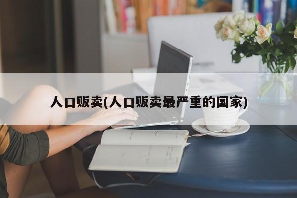 人口贩卖(人口贩卖最严重的国家)