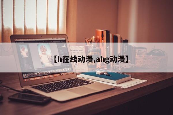 【h在线动漫,ahg动漫】