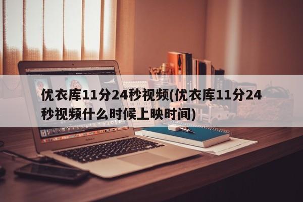 优衣库11分24秒视频(优衣库11分24秒视频什么时候上映时间)