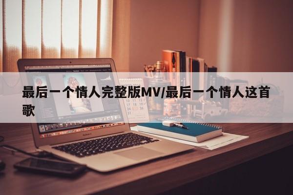 最后一个情人完整版MV/最后一个情人这首歌