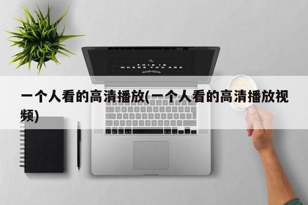 一个人看的高清播放(一个人看的高清播放视频)