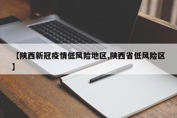 【陕西新冠疫情低风险地区,陕西省低风险区】